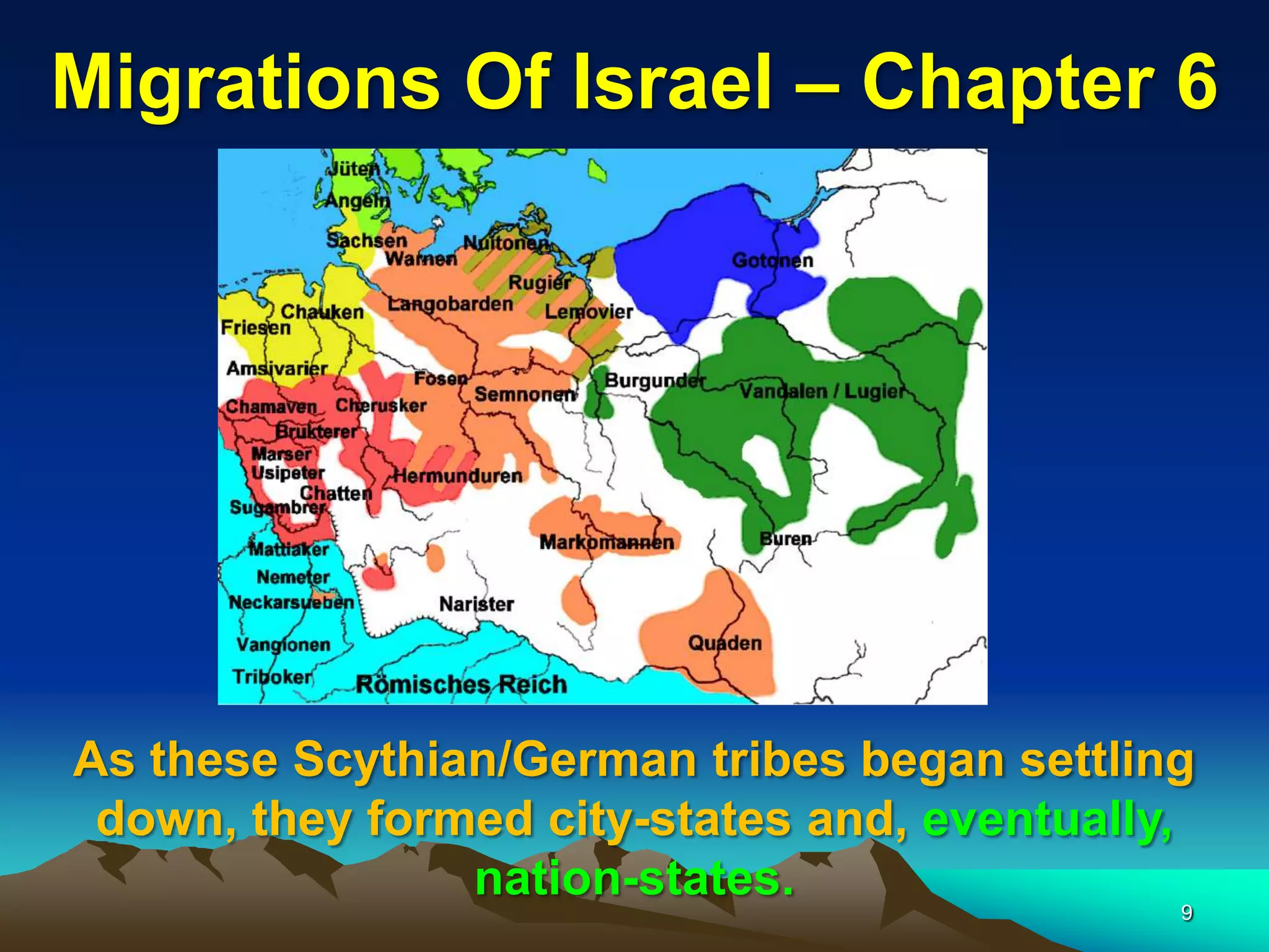 Migrations Of Israel – Chapter 6




As these Scythian/German tribes began settling
 down, they formed city-states and, eventually,
                nation-states.
                                              9
 
