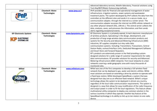 Advanced laboratory services, Mobile laboratory, Financial solutions using
                                                              Turn-Key/BOT/Water Outsourcing methods.
       IPNP            Cleantech: Water     www.ipnp.co.il    IPnP provides tools for financial and operational management of water
                         Technologies                         infrastructure, irrigation systems, sewer systems and wastewater
                                                              treatment plants. The system developed by IPnP collects the data from the
                                                              controllers at the different sites and sends it in a secure mode, via a
                                                              communication adapter, through the internet to a center server. The
                                                              communication adapter accesses the internet via GPRS cellular network or
                                                              any other physical network (DSL, LAN etc.). The central server collects the
                                                              data, analyzes, saves, and processes the information, and then sends
                                                              alerts regarding exceptional events.
KP Electronic System   Cleantech: Water   www.kpsystems.com   KP Electronic System is a privately-owned, hi-tech electronic manufacturer
                         Technologies                         of wireless products. Specializing in the design, development, and
                                                              production of long-range wireless data communication products and
                                                              systems for the Security and Advanced Metering Infrastructure (AMI)
                                                              industries, KP supplies complete turn-key radio data
                                                              communication systems. Including: Transmitters, Transceivers, Central
                                                              Station Radio, eceiver/Interface Units, Dedicated Management Software
                                                              and Smart Store and Forward Repeaters.
                                                              KP's products are extensively proven in the field providing custom-
                                                              designed solutions for a wide range of customer requirements for radio
                                                              data communications. KP provides solutions for security and Advanced
                                                              Metering Infrastructure (AMI) networks: from local networks to urban
                                                              networks covering a wide geographic area with many thousands of
                                                              monitored sites.
       Miltel          Cleantech: Water   www.miltelcom.com   Miltel was one of the first companies to develop a full wireless fixed
                         Technologies                         network that can be deployed in gas, water and electric utilities. While
                                                              most solutions are based on extending a drive-by solution to operate with
                                                              a fixed base station, Miltel developed SpeedRead, a system that was
                                                              designed from day one as an effective fixed network. Miltel’s unique
                                                              technology allows the system to be deployed in almost any country,
                                                              regardless of the local radio communication requirements. The system is
                                                              designed in a way that allows for easy modification of the radio frequency
                                                              and output power in order to fit the local regulations. This feature allows
                                                              multinational utility companies to deploy one common solution in the
                                                              various countries in which they operate. Another key feature of the
                                                              SpeedRead technology is its ability to link up to ten meters to one radio
                                                              device.

                                                      3
 