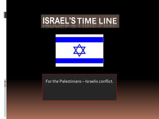 Israel's Time line For the Palestinians – Israelis conflict. 
