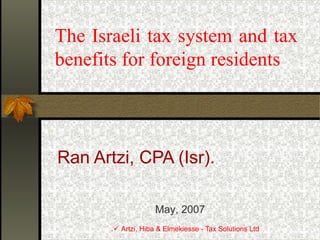  Artzi, Hiba & Elmekiesse - Tax Solutions Ltd.
The Israeli tax system and tax
benefits for foreign residents
Ran Artzi, CPA (Isr).
May, 2007
 