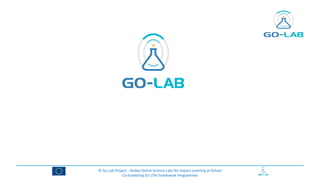 © Go-Lab Project - Global Online Science Labs for Inquiry Learning at School
Co-funded by EU (7th Framework Programme)
 