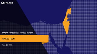 TRACXN TOP BUSINESS MODELS REPORT
June 15, 2021
ISRAEL TECH
 