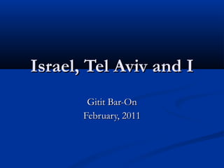 Israel, Tel Aviv and I Gitit Bar-On February, 2011 