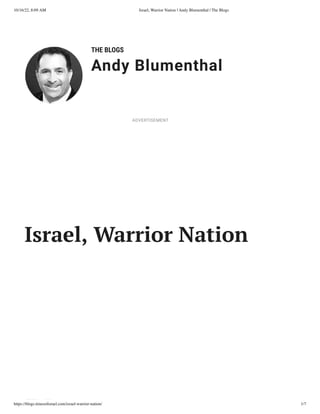 10/16/22, 8:09 AM Israel, Warrior Nation | Andy Blumenthal | The Blogs
https://blogs.timesofisrael.com/israel-warrior-nation/ 1/7
THE BLOGS
Andy Blumenthal
Leadership With Heart
Israel, Warrior Nation
ADVERTISEMENT
 