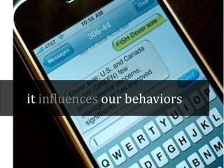 it influences our behaviors
 