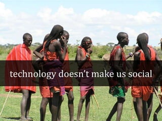technology doesn’t make us social
 