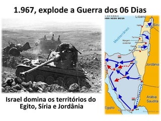 1.967, explode a Guerra dos 06 Dias Israel domina os territórios do  Egito, Síria e Jordânia 