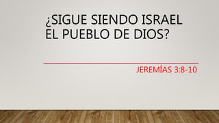 ¿SIGUE SIENDO ISRAEL
EL PUEBLO DE DIOS?
JEREMÍAS 3:8-10
 