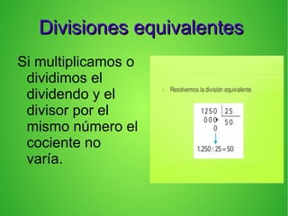 Divisiones equivalentesDivisiones equivalentes
Si multiplicamos o
dividimos el
dividendo y el
divisor por el
mismo número el
cociente no
varía.
+
 