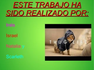 ESTE TRABAJO HAESTE TRABAJO HA
SIDO REALIZADO POR:SIDO REALIZADO POR:
Inés
Israel
Natalia y
Scarleth
 