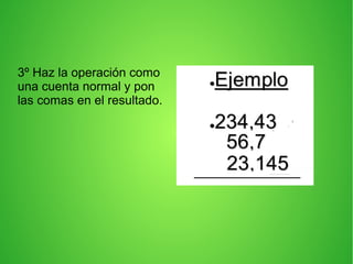 3º Haz la operación como
una cuenta normal y pon
las comas en el resultado.
 