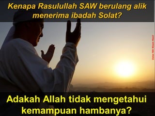 Kenapa Rasulullah SAW berulang alikKenapa Rasulullah SAW berulang alik
menerima ibadah Solat?menerima ibadah Solat?
UstazNikNizamNasir
 