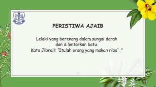 PERISTIWA AJAIB
Lelaki yang berenang dalam sungai darah
dan dilontarkan batu.
Kata Jibrail: “Itulah orang yang makan riba`.”
13
 