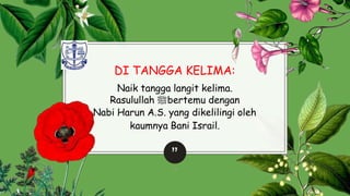 DI TANGGA KELIMA:
Naik tangga langit kelima.
Rasulullah ‫ﷺ‬bertemu dengan
Nabi Harun A.S. yang dikelilingi oleh
kaumnya Bani Israil.
”
26
 