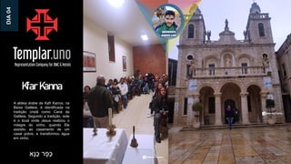 Kfar Kanna
A aldeia árabe de Kafr Kanna, na
Baixa Galileia, é identificada na
tradição cristã como Caná da
Galileia. Segundo a tradição, este
é o local onde Jesus realizou o
milagre do vinho, quando Ele
assistiu ao casamento de um
casal pobre, e transformou água
em vinho.
‫ָא‬‫נ‬ַ‫כ‬ ‫ר‬ ְ
‫ַפ‬‫כ‬
DIA
04
 
