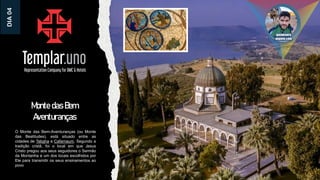 Monte das Bem
Aventuranças
O Monte das Bem-Aventuranças (ou Monte
das Beatitudes), está situado entre as
cidades de Tabgha e Cafarnaum. Segundo a
tradição cristã, foi o local em que Jesus
Cristo pregou aos seus seguidores o Sermão
da Montanha e um dos locais escolhidos por
Ele para transmitir os seus ensinamentos ao
povo.
DIA
04
 