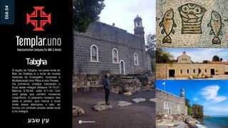 ‫שבע‬ ‫עין‬
A região de Tabgha, na costa norte do
Mar da Galileia é o local de muitas
histórias do Evangelho, incluindo a
Multiplicação dos Pães e dos Peixes.
Os primeiros cristãos marcaram o
local deste milagre (Mateus 14:15-21;
Marcos 6:35-44; João 6:1-14) com
uma igreja que contém mosaicos
magníficos. O pequeno mosaico dos
pães e peixes, que marca o local
onde Jesus abençoou o pão, se
tornou um símbolo amado deste local
e do milagre.
Tabgha
DIA
04
 