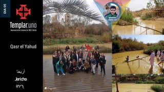 Qasr el Yahud
DIA
05
Jericho
‫יחֹו‬ ִ
‫ְר‬
‫أريحا‬
 