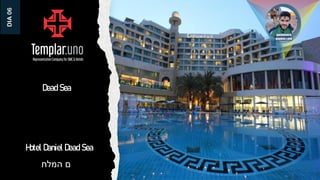 Dead Sea
Hotel Daniel Dead Sea
‫המלח‬ ‫ם‬
DIA
06
 