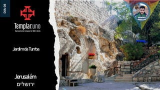 Jerusalém
‫ירושלים‬
DIA
08
Jardim da Tumba
 