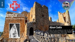 Ajloun tem uma população de mais de 130 mil
pessoas, divididos em 27 aldeias e vilas. A população
de Governorato de Ajloun vivem as tribos: Haddad e
Rabadi que são as principais tribos cristãs.
DIA
02
Ajloun Castle
 