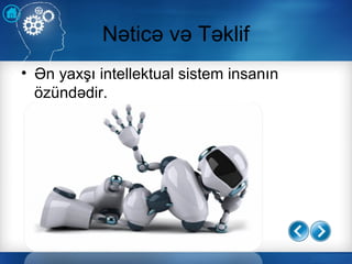 Nəticə və Təklif
• Ən yaxşı intellektual sistem insanın
özündədir.
 