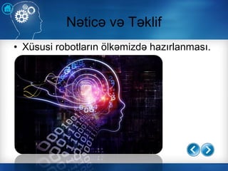 • Xüsusi robotların ölkəmizdə hazırlanması.
Nəticə və Təklif
 