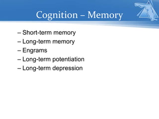 Cognition – Memory
– Short-term memory
– Long-term memory
– Engrams
– Long-term potentiation
– Long-term depression
 