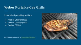 Weber Portable Gas Grills
3 models of portable gas bbqs:
● Weber Q1000/Q1200
● Weber Q2000/Q2200
● Weber Q3200
For more de...