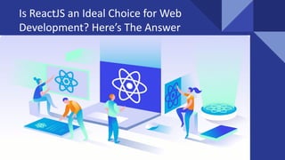Is ReactJS an Ideal Choice for Web
Development? Here’s The Answer
 