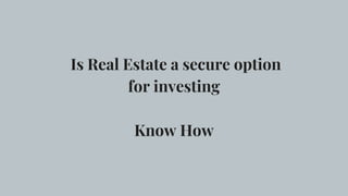 Is Real Estate a secure option
for investing
Know How
 