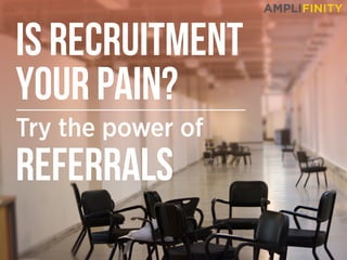 IS RECRUITMENT
YOUR PAIN?
Try the power of
REFERRALS
 