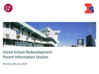 Island School Redevelopment
Parent Information Session
Monday 16th June 2014
 