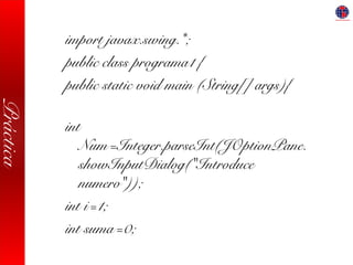 Práctica
import javax.swing.*;
public class programa1 {
public static void main (String[] args){
int
Num=Integer.parseInt(JOptionPane.
showInputDialog("Introduce
numero"));
int i=1;
int suma=0;
 