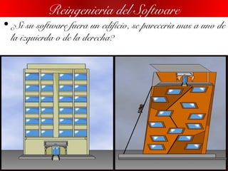 • ¿Si su software fuera un edificio, se parecería mas a uno de
la izquierda o de la derecha?
Reingeniería del Software
 