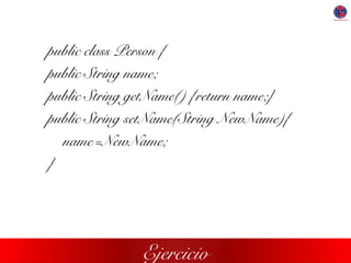 Ejercicio
public class Person {
public String name;
public String getName() {return name;}
public String setName(String NewName){
name=NewName;
}
 