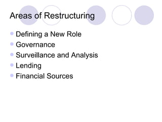 Areas of Restructuring Defining a New Role Governance Surveillance and Analysis Lending Financial Sources 