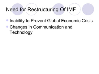 Need for Restructuring Of IMF Inability to Prevent Global Economic Crisis Changes in Communication and Technology 