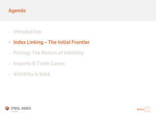 Agenda
- Introduction
- Index Linking – The Initial Frontier
- Pricing: The Return of Volatility
- Imports & Trade Cases
- Volatility is back
 