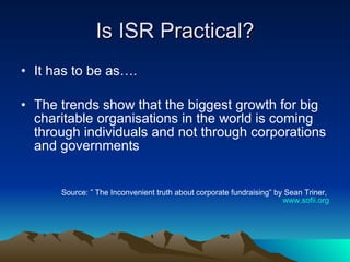 Is ISR Practical? <ul><li>It has to be as…. </li></ul><ul><li>The trends show that the biggest growth for big charitable o...