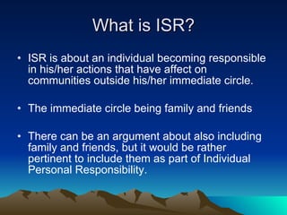 What is ISR? <ul><li>ISR is about an individual becoming responsible in his/her actions that have affect on communities ou...