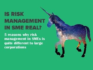 5 reasons why risk
management in SMEs is
quite different to large
corporations
 