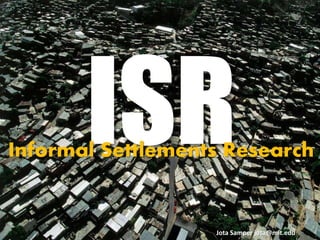 Informal Settlements Research


                   Jota Samper jota@mit.edu
 
