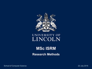 MSc ISRM
Research Methods
School of Computer Science 22 July 2016
 