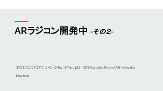 ARラジコン開発中 -その２-
2021/03/19 【オンライン】xTech ゆるっとLT: ROS Kyushu UG and AR_Fukuoka
hiro-han
 