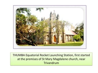 THUMBA Equatorial Rocket Launching Station, first started
at the premises of St Mary Magdalene church, near
Trivandrum
 