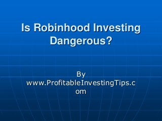 Is Robinhood Investing
Dangerous?
By
www.ProfitableInvestingTips.c
om
 