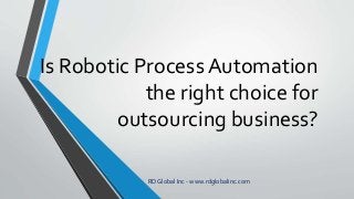 Is Robotic Process Automation
the right choice for
outsourcing business?
RD Global Inc - www.rdglobalinc.com
 