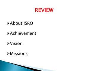 REVIEW
About ISRO
Achievement
Vision
Missions
 
