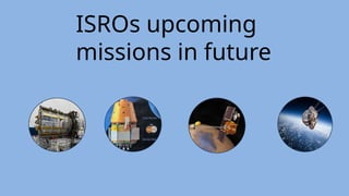 ISROs upcoming
missions in future
 